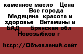 каменное масло › Цена ­ 20 - Все города Медицина, красота и здоровье » Витамины и БАД   . Брянская обл.,Новозыбков г.